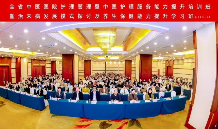 我院承办2025年全省中医医院护理管理暨中医护理服务能力提升培训班